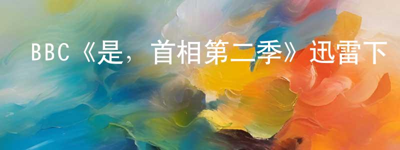 代澤的個人主頁,BBC《是，首相第二季》迅雷下載/在線觀看/百度云-都市/情感-美劇天堂